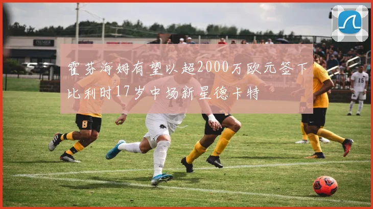 霍芬海姆有望以超2000万欧元签下比利时17岁中场新星德卡特