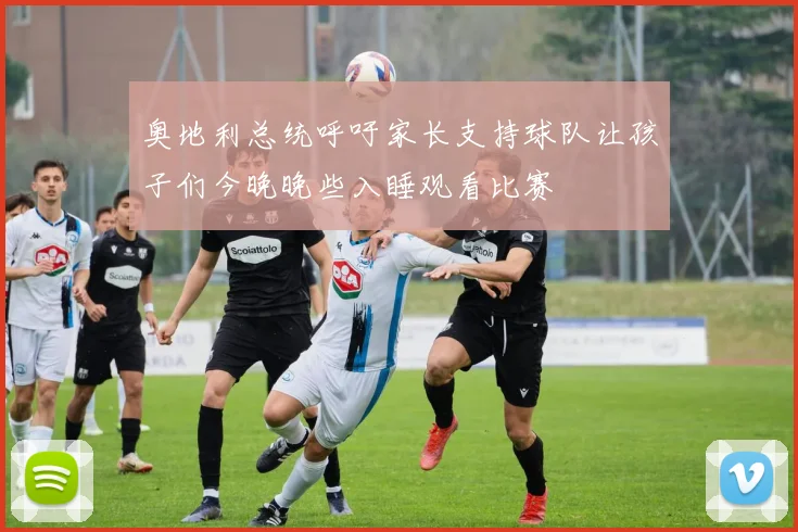 奥地利总统呼吁家长支持球队让孩子们今晚晚些入睡观看比赛
