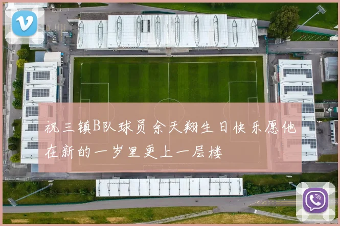 祝三镇B队球员余天翔生日快乐愿他在新的一岁里更上一层楼
