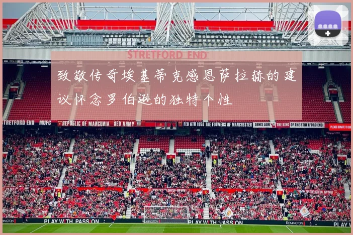 致敬传奇埃基蒂克感恩萨拉赫的建议怀念罗伯逊的独特个性