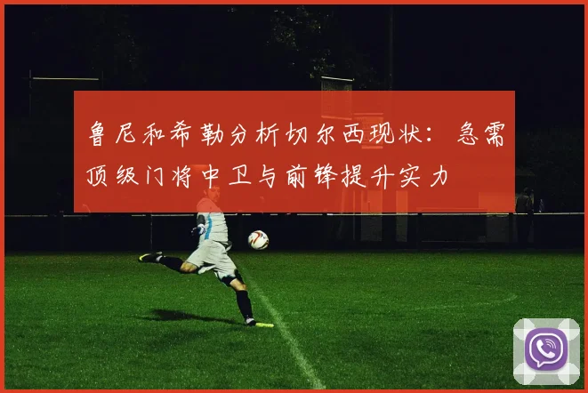 鲁尼和希勒分析切尔西现状：急需顶级门将中卫与前锋提升实力