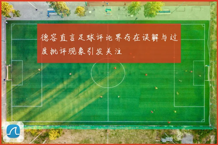 德容直言足球评论界存在误解与过度批评现象引发关注