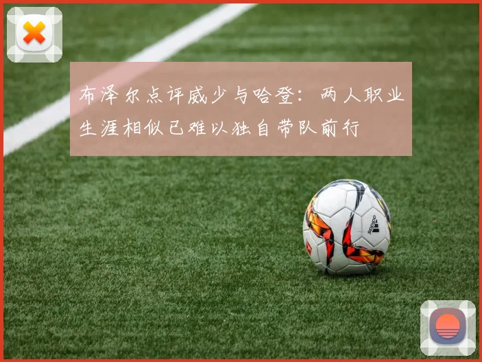 布泽尔点评威少与哈登：两人职业生涯相似已难以独自带队前行