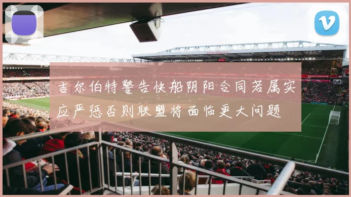 吉尔伯特警告快船阴阳合同若属实应严惩否则联盟将面临更大问题