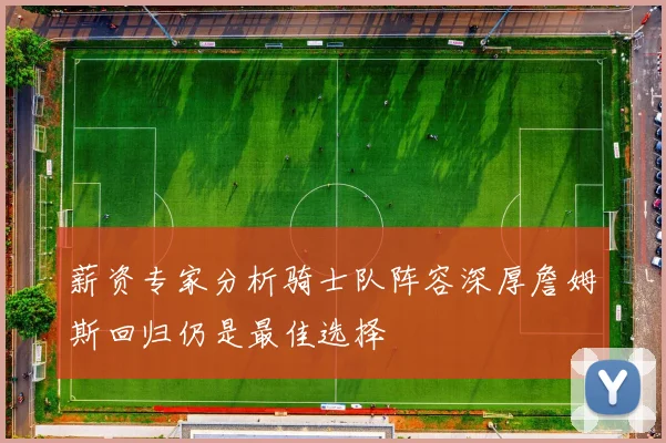 薪资专家分析骑士队阵容深厚詹姆斯回归仍是最佳选择